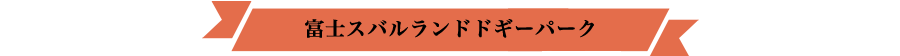 富士スバルランドドギーパーク